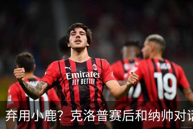 弃用小鹿？克洛普赛后和纳帅对话：我是傻瓜 无条件支持你的决定