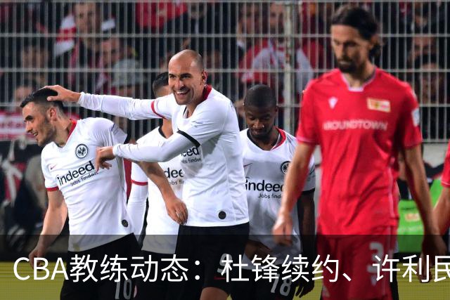 CBA教练动态：杜锋续约、许利民退出、杨鸣受限、李春江传言不实